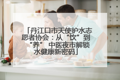 丹江口市天使护水志愿者协会：从“饮”到“养” 中医夜市解锁水健康新密码