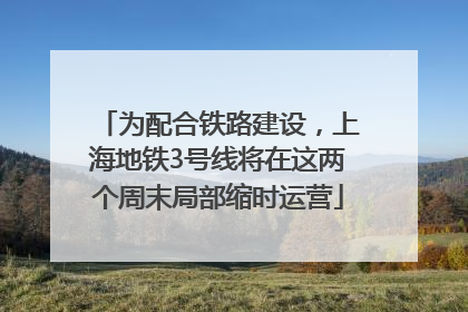 为配合铁路建设，上海地铁3号线将在这两个周末局部缩时运营