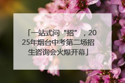 一站式问“招”，2025年烟台中考第二场招生咨询会火爆开幕