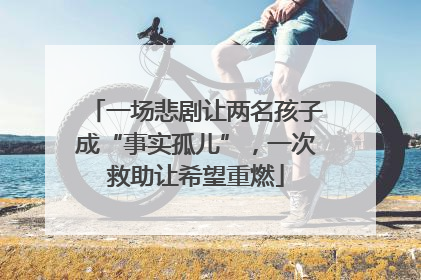 一场悲剧让两名孩子成“事实孤儿”，一次救助让希望重燃