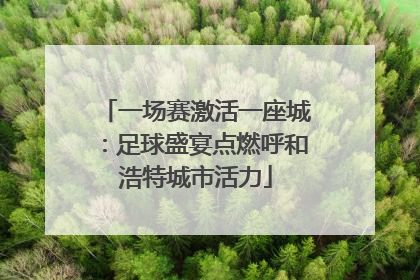 一场赛激活一座城：足球盛宴点燃呼和浩特城市活力