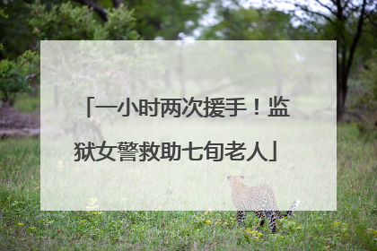 一小时两次援手！监狱女警救助七旬老人