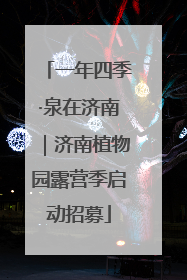 一年四季·泉在济南｜济南植物园露营季启动招募