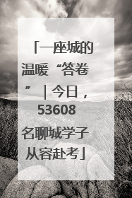 一座城的温暖“答卷”｜今日，53608名聊城学子从容赴考