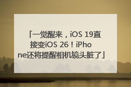 一觉醒来，iOS 19直接变iOS 26！iPhone还将提醒相机镜头脏了
