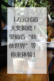 万元民宿大奖揭晓！望仙谷“仙侠世界”等你来体验