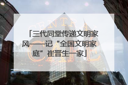 三代同堂传递文明家风——记“全国文明家庭”崔晋生一家