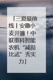 三夏最前线丨安徽小麦开镰！中联重科智能农机“减损比武”秀实力