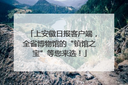 上安徽日报客户端，全省博物馆的“镇馆之宝”等您来选！