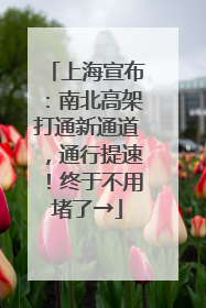 上海宣布：南北高架打通新通道，通行提速！终于不用堵了→