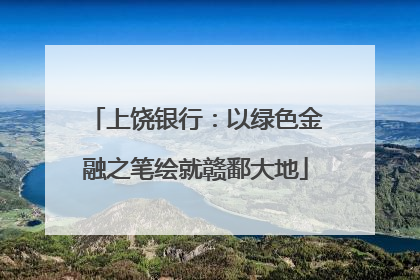 上饶银行：以绿色金融之笔绘就赣鄱大地