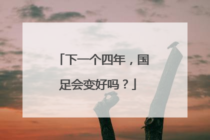 下一个四年，国足会变好吗？