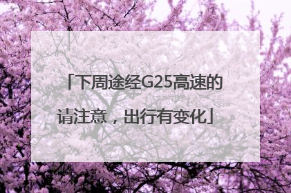 下周途经G25高速的请注意，出行有变化