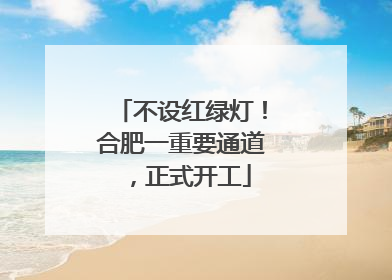 不设红绿灯！合肥一重要通道，正式开工