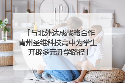 与北外达成战略合作 青州圣维科技高中为学生开辟多元升学路径