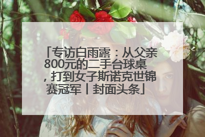 专访白雨露：从父亲800元的二手台球桌，打到女子斯诺克世锦赛冠军丨封面头条