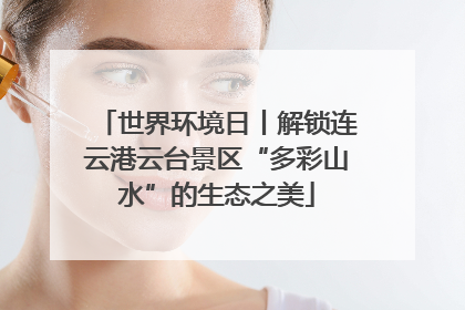 世界环境日丨解锁连云港云台景区“多彩山水”的生态之美