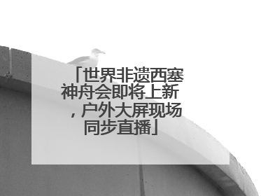 世界非遗西塞神舟会即将上新，户外大屏现场同步直播