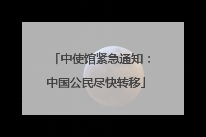 中使馆紧急通知：中国公民尽快转移