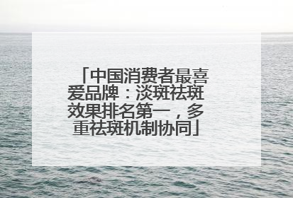 中国消费者最喜爱品牌：淡斑祛斑效果排名第一，多重祛斑机制协同