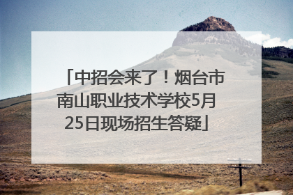 中招会来了！烟台市南山职业技术学校5月25日现场招生答疑