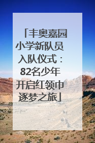 丰奥嘉园小学新队员入队仪式：82名少年开启红领巾逐梦之旅