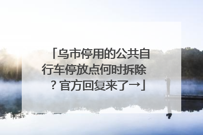 乌市停用的公共自行车停放点何时拆除？官方回复来了→