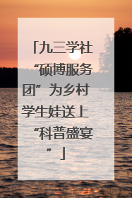 九三学社“硕博服务团”为乡村学生娃送上“科普盛宴”