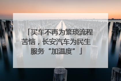 买车不再为繁琐流程苦恼，长安汽车为民生服务“加温度”