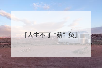 人生不可“菇”负