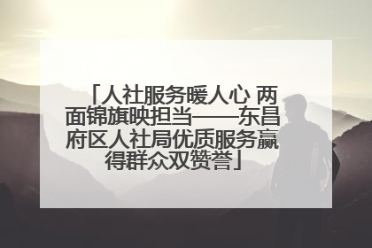 人社服务暖人心 两面锦旗映担当——东昌府区人社局优质服务赢得群众双赞誉