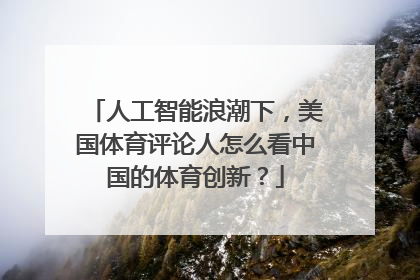 人工智能浪潮下，美国体育评论人怎么看中国的体育创新？