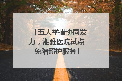 五大举措协同发力，湘雅医院试点免陪照护服务