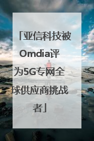 亚信科技被Omdia评为5G专网全球供应商挑战者
