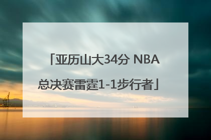 亚历山大34分 NBA总决赛雷霆1-1步行者