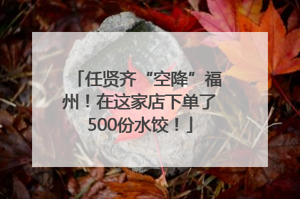 任贤齐“空降”福州！在这家店下单了500份水饺！