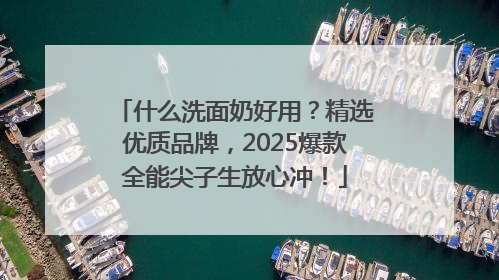 什么洗面奶好用？精选优质品牌，2025爆款全能尖子生放心冲！