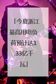 今夏浙江最高用电负荷预计达1.33亿千瓦