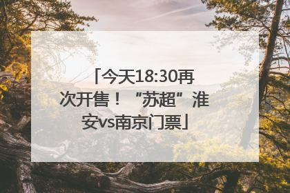 今天18:30再次开售！“苏超”淮安vs南京门票