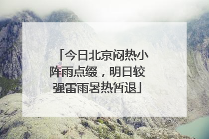今日北京闷热小阵雨点缀，明日较强雷雨暑热暂退