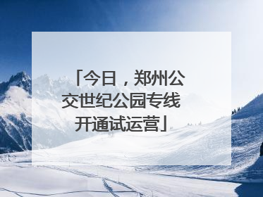 今日，郑州公交世纪公园专线开通试运营