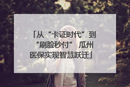 从“卡证时代”到“刷脸秒付” 瓜州医保实现智慧跃迁