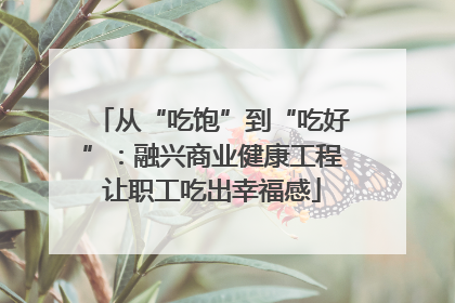 从“吃饱”到“吃好”：融兴商业健康工程让职工吃出幸福感