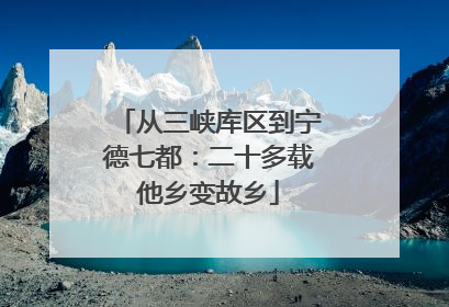 从三峡库区到宁德七都：二十多载他乡变故乡