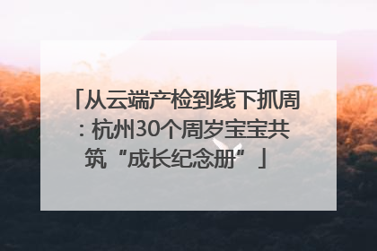 从云端产检到线下抓周：杭州30个周岁宝宝共筑“成长纪念册”