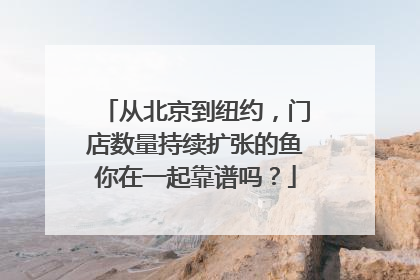 从北京到纽约，门店数量持续扩张的鱼你在一起靠谱吗？