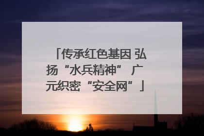 传承红色基因 弘扬“水兵精神” 广元织密“安全网”