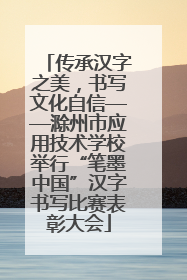 传承汉字之美，书写文化自信——滁州市应用技术学校举行“笔墨中国”汉字书写比赛表彰大会