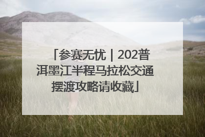 参赛无忧｜202普洱墨江半程马拉松交通摆渡攻略请收藏