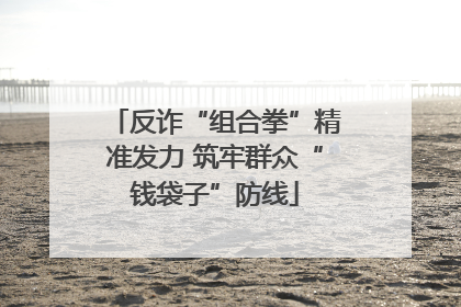 反诈“组合拳”精准发力 筑牢群众“钱袋子”防线